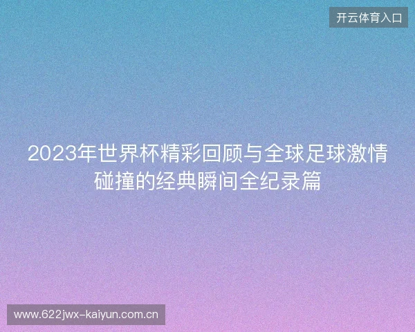 2023年世界杯精彩回顾与全球足球激情碰撞的经典瞬间全纪录篇