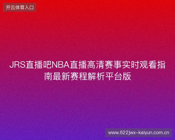 JRS直播吧NBA直播高清赛事实时观看指南最新赛程解析平台版