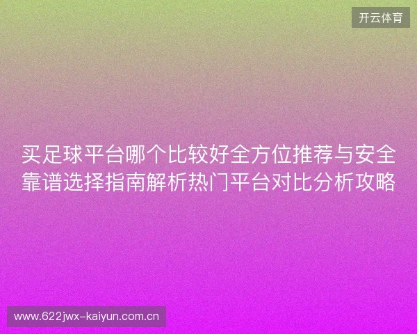 买足球平台哪个比较好全方位推荐与安全靠谱选择指南解析热门平台对比分析攻略