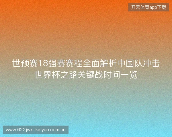 世预赛18强赛赛程全面解析中国队冲击世界杯之路关键战时间一览