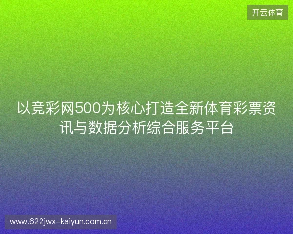 以竞彩网500为核心打造全新体育彩票资讯与数据分析综合服务平台