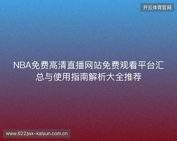 NBA免费高清直播网站免费观看平台汇总与使用指南解析大全推荐