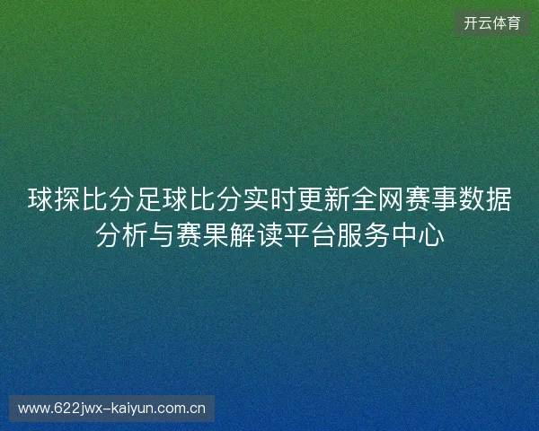 球探比分足球比分实时更新全网赛事数据分析与赛果解读平台服务中心