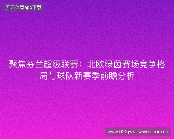 聚焦芬兰超级联赛：北欧绿茵赛场竞争格局与球队新赛季前瞻分析