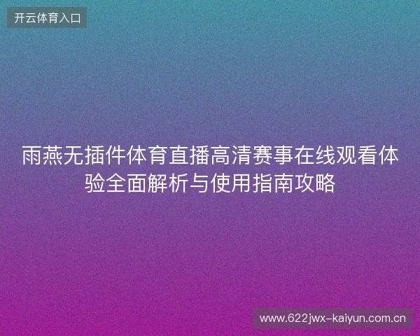 雨燕无插件体育直播高清赛事在线观看体验全面解析与使用指南攻略 雨燕无插件体育直播高清赛事在线观看体验全面解析与使用指南攻略