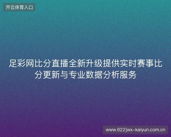 足彩网比分直播全新升级提供实时赛事比分更新与专业数据分析服务 足彩网比分直播全新升级提供实时赛事比分更新与专业数据分析服务