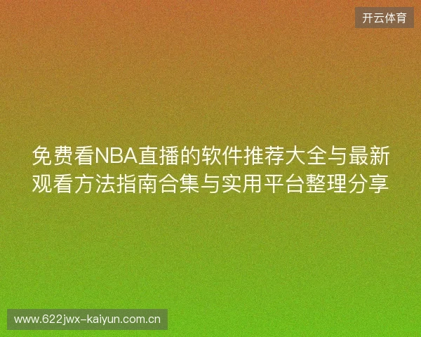 免费看NBA直播的软件推荐大全与最新观看方法指南合集与实用平台整理分享