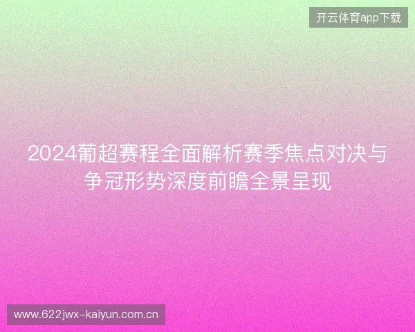 2024葡超赛程全面解析赛季焦点对决与争冠形势深度前瞻全景呈现 2024葡超赛程全面解析赛季焦点对决与争冠形势深度前瞻全景呈现