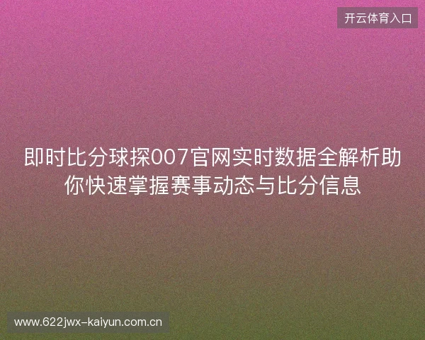 即时比分球探007官网实时数据全解析助你快速掌握赛事动态与比分信息