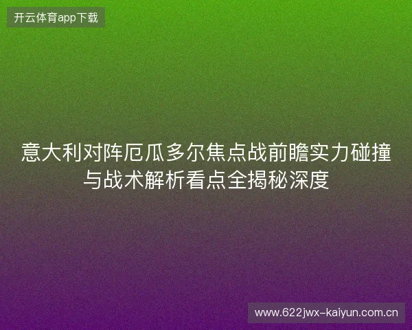 意大利对阵厄瓜多尔焦点战前瞻实力碰撞与战术解析看点全揭秘深度