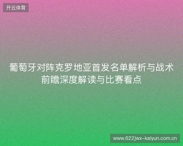 葡萄牙对阵克罗地亚首发名单解析与战术前瞻深度解读与比赛看点 葡萄牙对阵克罗地亚首发名单解析与战术前瞻深度解读与比赛看点
