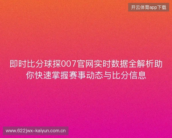 即时比分球探007官网实时数据全解析助你快速掌握赛事动态与比分信息 即时比分球探007官网实时数据全解析助你快速掌握赛事动态与比分信息