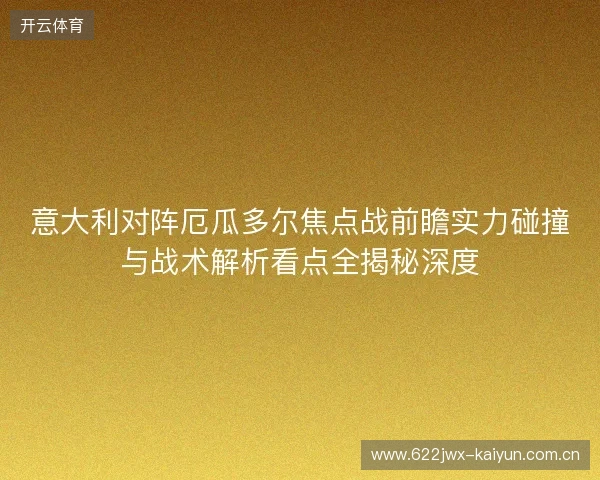 意大利对阵厄瓜多尔焦点战前瞻实力碰撞与战术解析看点全揭秘深度 意大利对阵厄瓜多尔焦点战前瞻实力碰撞与战术解析看点全揭秘深度