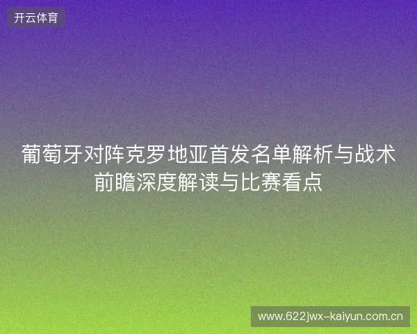 葡萄牙对阵克罗地亚首发名单解析与战术前瞻深度解读与比赛看点