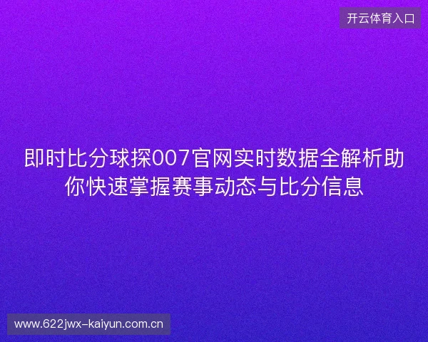 即时比分球探007官网实时数据全解析助你快速掌握赛事动态与比分信息 即时比分球探007官网实时数据全解析助你快速掌握赛事动态与比分信息