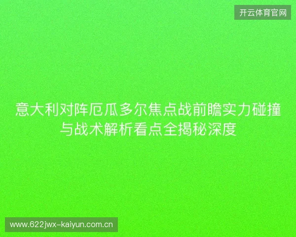 意大利对阵厄瓜多尔焦点战前瞻实力碰撞与战术解析看点全揭秘深度 意大利对阵厄瓜多尔焦点战前瞻实力碰撞与战术解析看点全揭秘深度