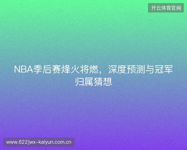 NBA季后赛烽火将燃，深度预测与冠军归属猜想