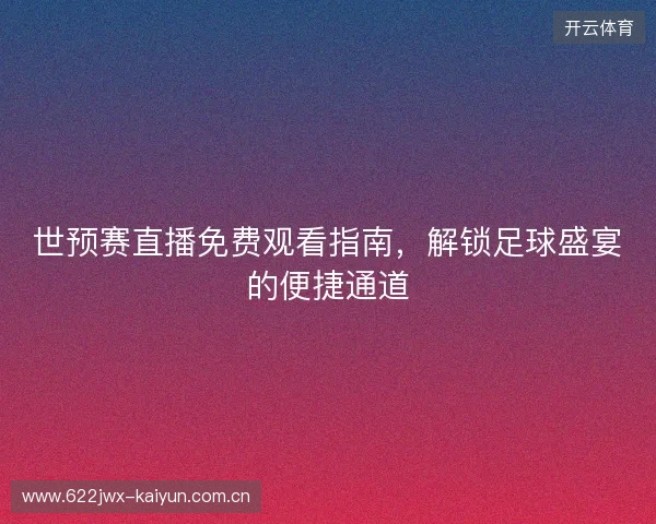世预赛直播免费观看指南，解锁足球盛宴的便捷通道