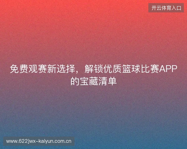 免费观赛新选择，解锁优质篮球比赛APP的宝藏清单