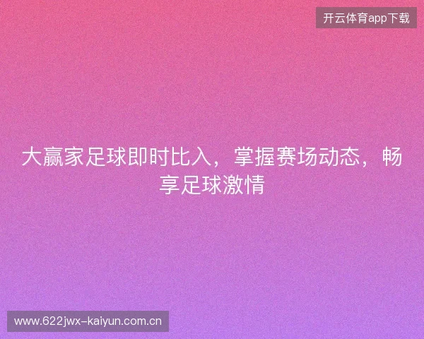 大赢家足球即时比入，掌握赛场动态，畅享足球激情